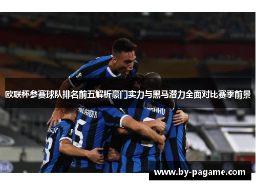 欧联杯参赛球队排名前五解析豪门实力与黑马潜力全面对比赛季前景