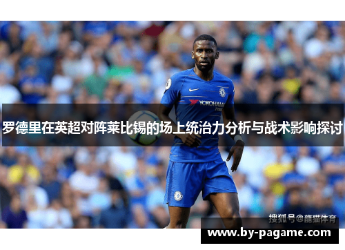 罗德里在英超对阵莱比锡的场上统治力分析与战术影响探讨