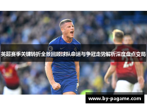 英超赛季关键转折全景回顾球队命运与争冠走势解析深度盘点变局